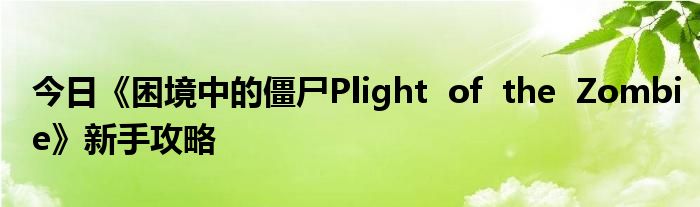 今日《困境中的僵尸Plight  of  the  Zombie》新手攻略
