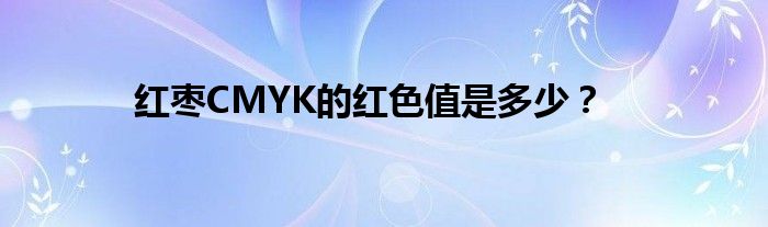 红枣CMYK的红色值是多少？