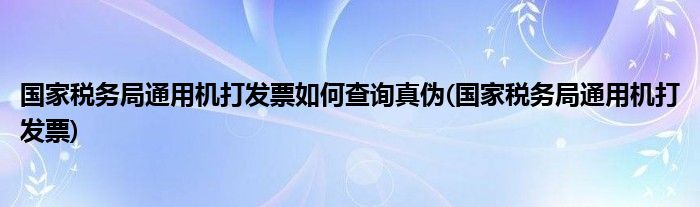 国家税务局通用机打发票如何查询真伪(国家税务局通用机打发票)