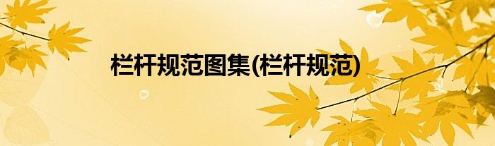 栏杆规范图集(栏杆规范)