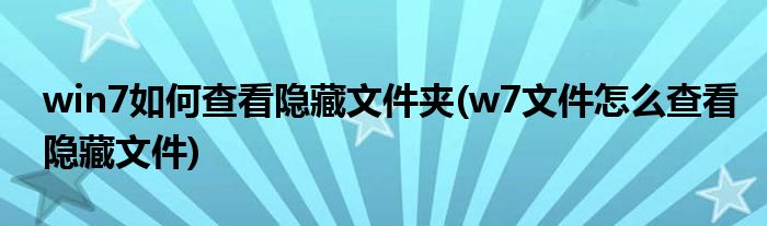 win7如何查看隐藏文件夹(w7文件怎么查看隐藏文件)
