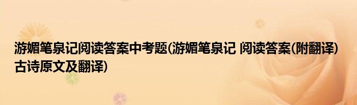 游媚笔泉记阅读答案中考题(游媚笔泉记 阅读答案(附翻译) 古诗原文及翻译)