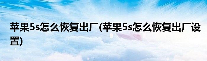 苹果5s怎么恢复出厂(苹果5s怎么恢复出厂设置)