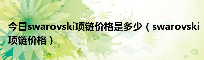 今日swarovski项链价格是多少（swarovski项链价格）