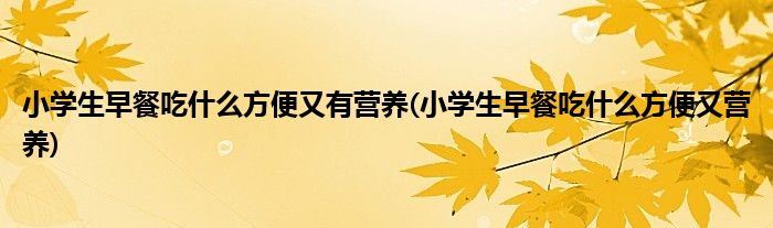 小学生早餐吃什么方便又有营养(小学生早餐吃什么方便又营养)