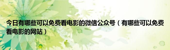 今日有哪些可以免费看电影的微信公众号（有哪些可以免费看电影的网站）