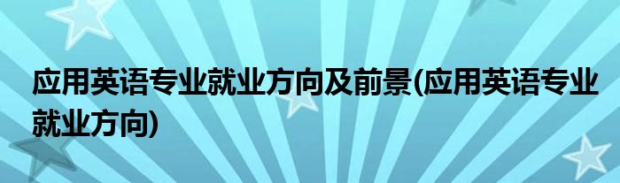 应用英语专业就业方向及前景(应用英语专业就业方向)