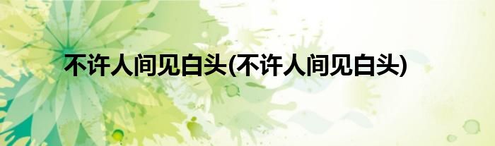 不许人间见白头(不许人间见白头)
