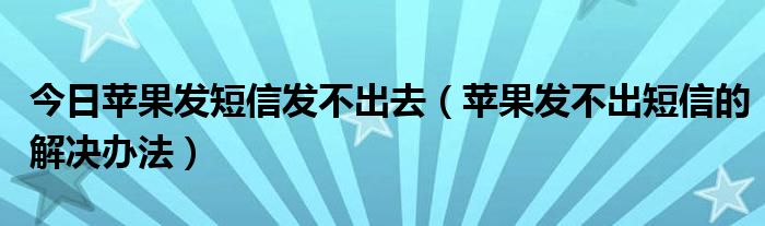 今日苹果发短信发不出去（苹果发不出短信的解决办法）