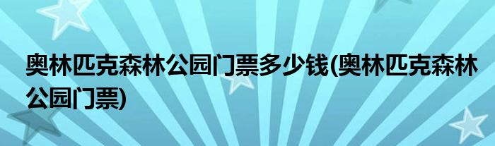 奥林匹克森林公园门票多少钱(奥林匹克森林公园门票)