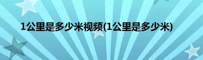 1公里是多少米视频(1公里是多少米)