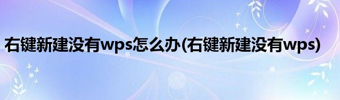 右键新建没有wps怎么办(右键新建没有wps)