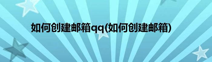 如何创建邮箱qq(如何创建邮箱)