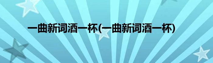 一曲新词酒一杯(一曲新词酒一杯)