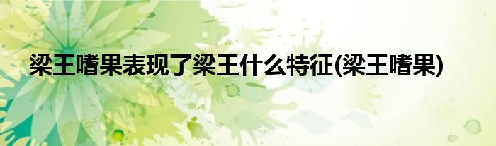 梁王嗜果表现了梁王什么特征(梁王嗜果)