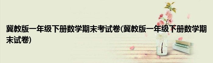 冀教版一年级下册数学期末考试卷(冀教版一年级下册数学期末试卷)