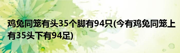 鸡兔同笼有头35个脚有94只(今有鸡兔同笼上有35头下有94足)