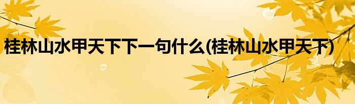 桂林山水甲天下下一句什么(桂林山水甲天下)