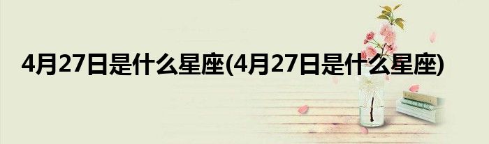 4月27日是什么星座(4月27日是什么星座)