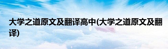 大学之道原文及翻译高中(大学之道原文及翻译)