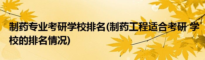 制药专业考研学校排名(制药工程适合考研 学校的排名情况)