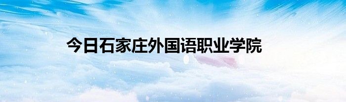 今日石家庄外国语职业学院