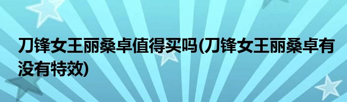 刀锋女王丽桑卓值得买吗(刀锋女王丽桑卓有没有特效)