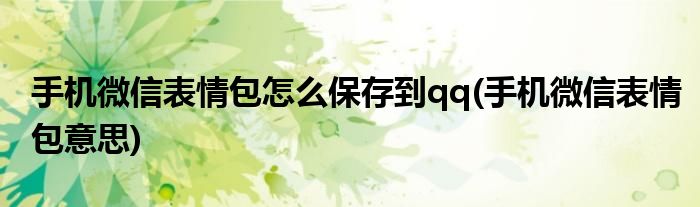 手机微信表情包怎么保存到qq(手机微信表情包意思)