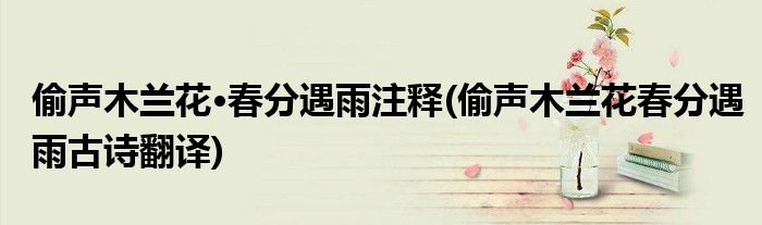 偷声木兰花·春分遇雨注释(偷声木兰花春分遇雨古诗翻译)