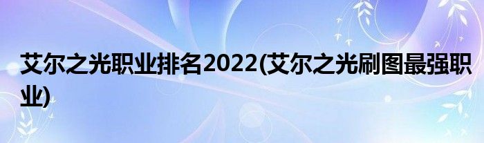 艾尔之光职业排名2022(艾尔之光刷图最强职业)