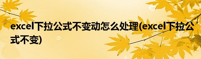 excel下拉公式不变动怎么处理(excel下拉公式不变)