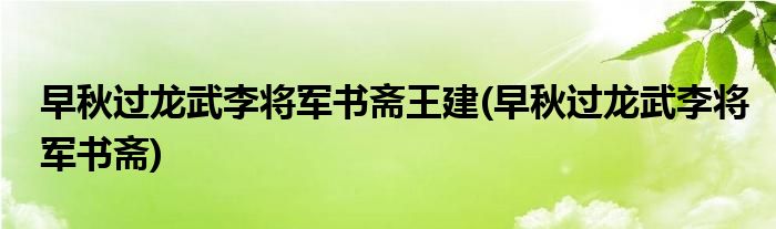 早秋过龙武李将军书斋王建(早秋过龙武李将军书斋)