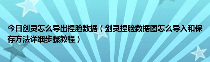 今日剑灵怎么导出捏脸数据（剑灵捏脸数据图怎么导入和保存方法详细步骤教程）
