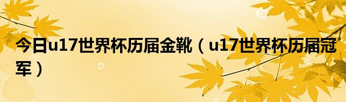 今日u17世界杯历届金靴（u17世界杯历届冠军）