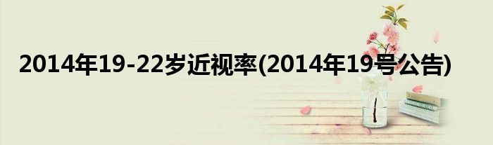 2014年19-22岁近视率(2014年19号公告)