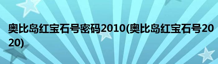 奥比岛红宝石号密码2010(奥比岛红宝石号2020)