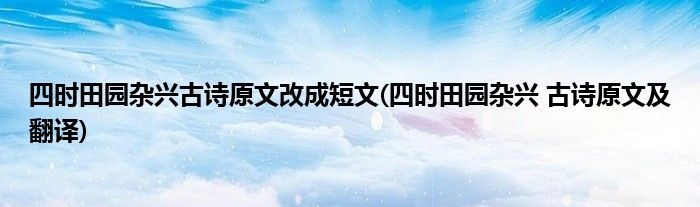 四时田园杂兴古诗原文改成短文(四时田园杂兴 古诗原文及翻译)