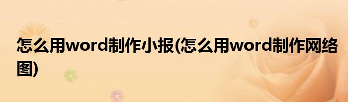 怎么用word制作小报(怎么用word制作网络图)