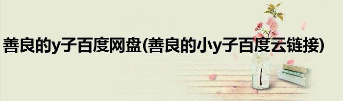 善良的y子百度网盘(善良的小y子百度云链接)