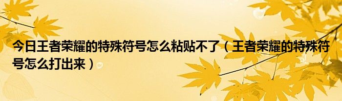 今日王者荣耀的特殊符号怎么粘贴不了（王者荣耀的特殊符号怎么打出来）