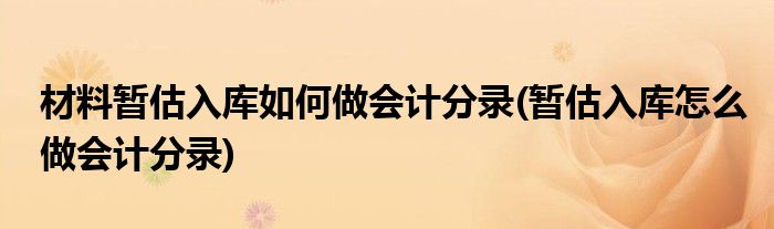 材料暂估入库如何做会计分录(暂估入库怎么做会计分录)