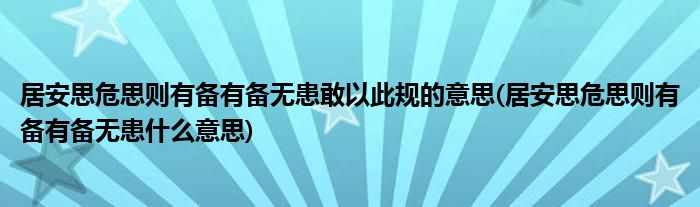 居安思危思则有备有备无患敢以此规的意思(居安思危思则有备有备无患什么意思)