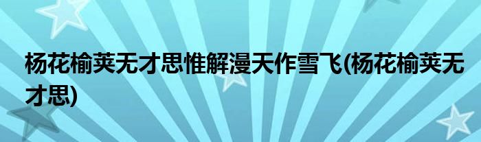 杨花榆荚无才思惟解漫天作雪飞(杨花榆荚无才思)