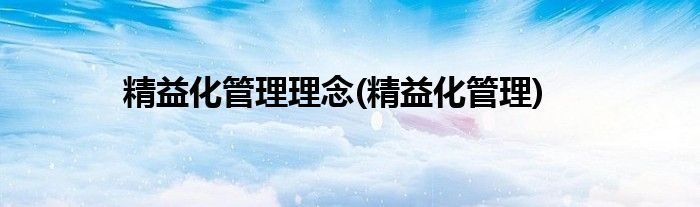 精益化管理理念(精益化管理)