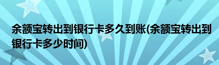 余额宝转出到银行卡多久到账(余额宝转出到银行卡多少时间)