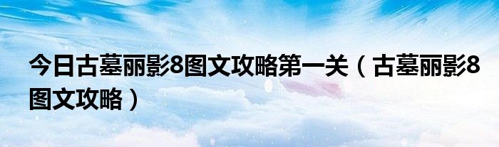 今日古墓丽影8图文攻略第一关（古墓丽影8图文攻略）