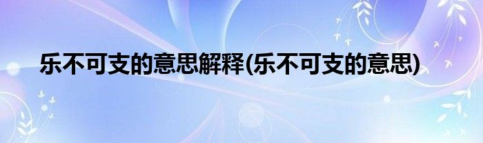 乐不可支的意思解释(乐不可支的意思)