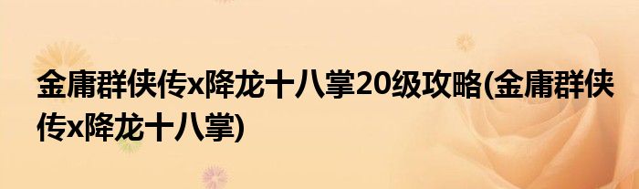 金庸群侠传x降龙十八掌20级攻略(金庸群侠传x降龙十八掌)