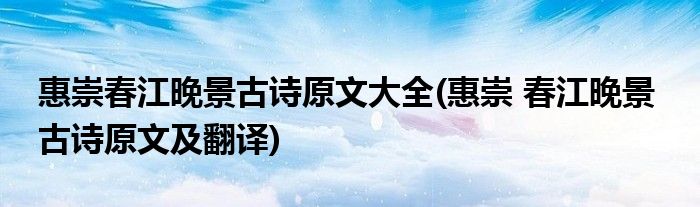 惠崇春江晚景古诗原文大全(惠崇 春江晚景  古诗原文及翻译)