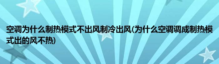 空调为什么制热模式不出风制冷出风(为什么空调调成制热模式出的风不热)